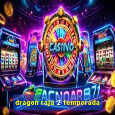 dragon raja 2 temporada